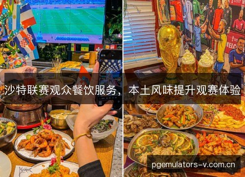 沙特联赛观众餐饮服务，本土风味提升观赛体验